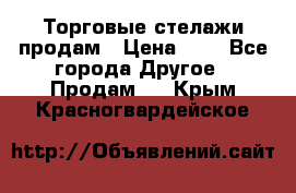 Торговые стелажи продам › Цена ­ 1 - Все города Другое » Продам   . Крым,Красногвардейское